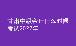 甘肃中级会计什么时候考试2022年