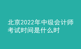 北京2022年中级会计师考试时间是什么时候