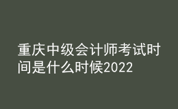 重庆中级会计师考试时间是什么时候2022年