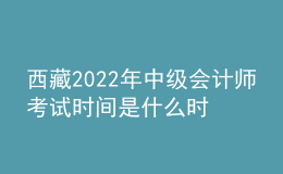 西藏2022年中级会计师考试时间是什么时候