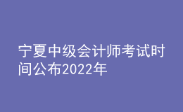 宁夏中级会计师考试时间公布2022年