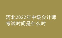 河北2022年中级会计师考试时间是什么时候