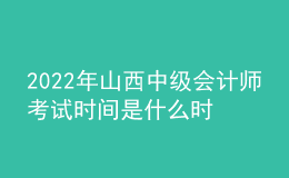2022年山西中级会计师考试时间是什么时候