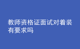 教师资格证面试对着装有要求吗