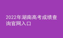 2022年湖南高考成绩查询官网入口