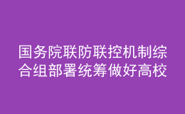 国务院联防联控机制综合组部署统筹做好高校毕业生校园招聘活动新冠肺炎疫情防控工作