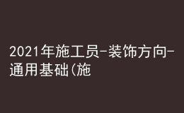 2021年施工员-装饰方向-通用基础(施工员)考试题库及施工员-装饰方向-通用基础(施工员)考试试卷