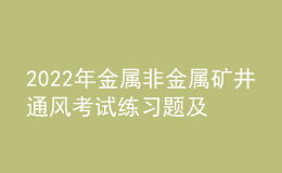 2022年金属非金属矿井通风考试练习题及模拟考试