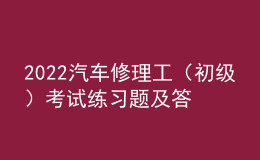 2022汽车修理工（初级）考试练习题及答案