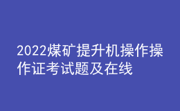 2022煤矿提升机操作操作证考试题及在线模拟考试