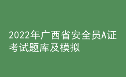 2022年广西省安全员A证考试题库及模拟考试