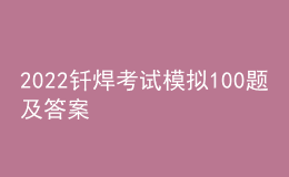 2022钎焊考试模拟100题及答案