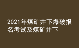 2021年煤矿井下爆破报名考试及煤矿井下爆破新版试题