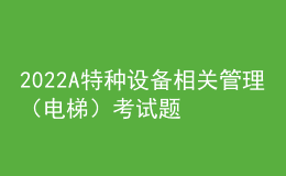 2022A特种设备相关管理（电梯）考试题库模拟考试平台操作