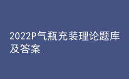 2022P气瓶充装理论题库及答案