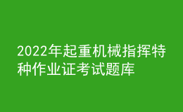 2022年起重机械指挥特种作业证考试题库及答案