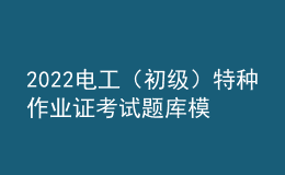 2022电工（初级）特种作业证考试题库模拟考试平台操作