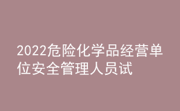 2022危险化学品经营单位安全管理人员试题及模拟考试