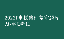 2022T电梯修理复审题库及模拟考试