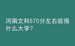 河南文科570分左右能报什么大学？