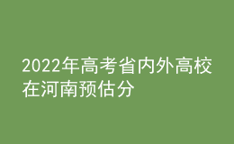 2022年高考省内外高校在河南预估分