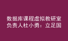 数据库课程虚拟教研室负责人杜小勇：立足国产数据库重大需求，探索课程体系建设新模式