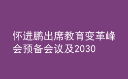 怀进鹏出席教育变革峰会预备会议及2030年教育高级别指导委员会领导小组会议，提出三点倡议