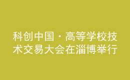 科创中国·高等学校技术交易大会在淄博举行