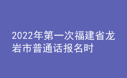 2022年第一次福建省龙岩市普通话报名时间：4月1日至4月22日
