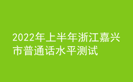 2022年上半年浙江嘉兴市普通话水平测试报名须知