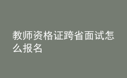 教师资格证跨省面试怎么报名