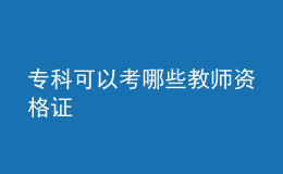 专科可以考哪些教师资格证