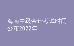 海南中级会计考试时间公布2022年