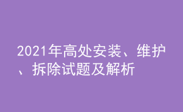 2021年高处安装、维护、拆除试题及解析及高处安装、维护、拆除复审考试