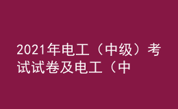 2021年电工（中级）考试试卷及电工（中级）模拟试题