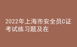 2022年上海市安全员C证考试练习题及在线模拟考试