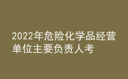 2022年危险化学品经营单位主要负责人考题模拟考试平台操作