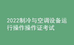 2022制冷与空调设备运行操作操作证考试题库及模拟考试