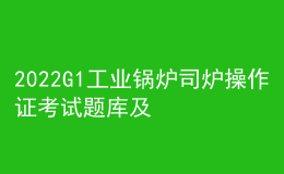 2022G1工业锅炉司炉操作证考试题库及模拟考试