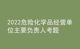 2022危险化学品经营单位主要负责人考题及模拟考试