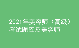 2021年美容师（高级）考试题库及美容师（高级）复审模拟考试