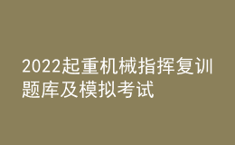 2022起重机械指挥复训题库及模拟考试