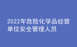 2022年危险化学品经营单位安全管理人员操作证考试题及模拟考试