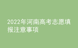 2022年河南高考志愿填报注意事项