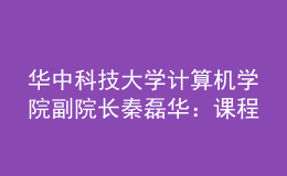 华中科技大学计算机学院副院长秦磊华：课程是人才培养的核心载体，“智能基座”全方位助力高校课程建设