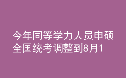 今年同等学力人员申硕全国统考调整到8月14日