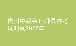 贵州中级会计师具体考试时间2022年