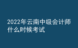 2022年云南中级会计师什么时候考试