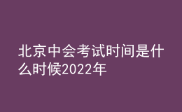 北京中会考试时间是什么时候2022年
