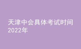 天津中会具体考试时间2022年